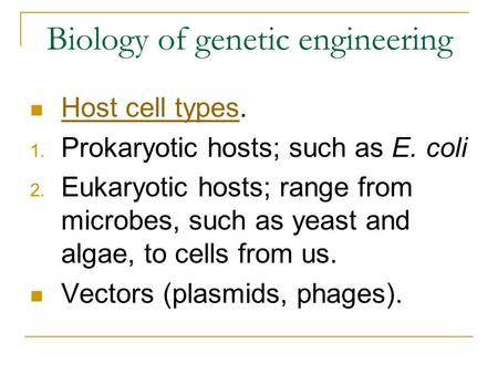 Biology of genetic engineering Host cell types. Host cell types 1. Prokaryotic hosts; such as E. coli 2. Eukaryotic hosts; range from microbes, such as.