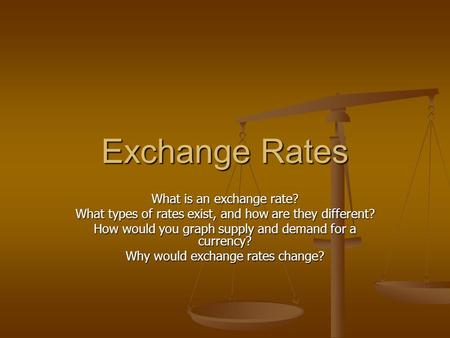 Exchange Rates What is an exchange rate? What types of rates exist, and how are they different? How would you graph supply and demand for a currency? Why.