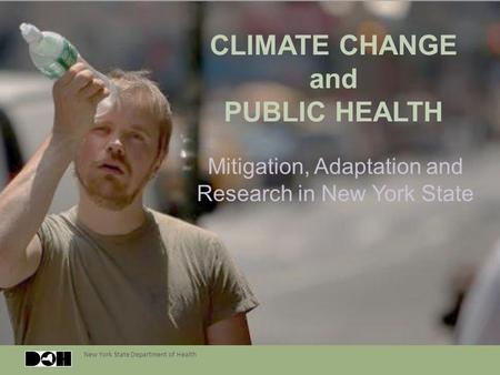 New York State Department of Health CLIMATE CHANGE and PUBLIC HEALTH Mitigation, Adaptation and Research in New York State.