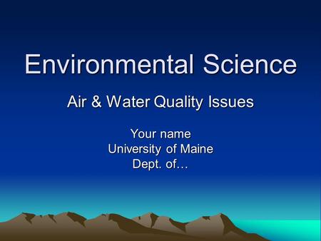 Environmental Science Air & Water Quality Issues Your name University of Maine Dept. of…