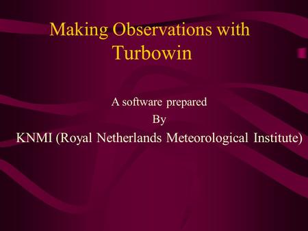 Making Observations with Turbowin A software prepared By KNMI (Royal Netherlands Meteorological Institute)