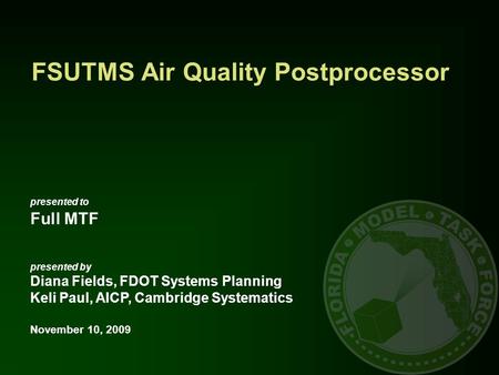 FSUTMS Air Quality Postprocessor presented to Full MTF presented by Diana Fields, FDOT Systems Planning Keli Paul, AICP, Cambridge Systematics November.
