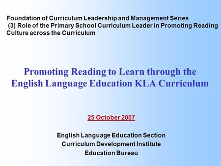 Promoting Reading to Learn through the English Language Education KLA Curriculum 25 October 2007 English Language Education Section Curriculum Development.