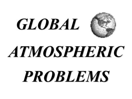 ATMOSPHERICPROBLEMS GLOBAL. Global Climate Change.