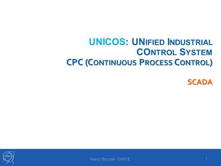 CPC (C ONTINUOUS P ROCESS C ONTROL ) SCADA UNICOS: UN IFIED I NDUSTRIAL CO NTROL S YSTEM CPC (C ONTINUOUS P ROCESS C ONTROL ) SCADA 1 Marco Boccioli -