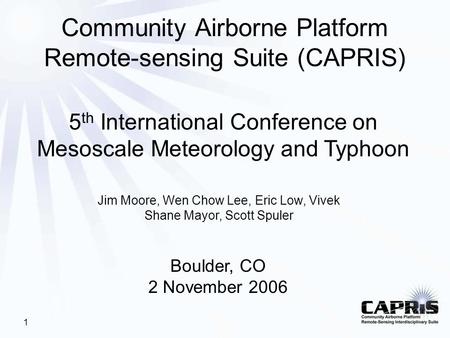 1 Community Airborne Platform Remote-sensing Suite (CAPRIS) 5 th International Conference on Mesoscale Meteorology and Typhoon Boulder, CO 2 November 2006.