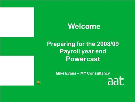 Preparing for the 2008/09 Payroll year end Powercast Mike Evans – MY Consultancy Welcome.