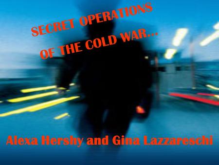 SECRET OPERATIONS OF THE COLD WAR… Alexa Hershy and Gina Lazzareschi.