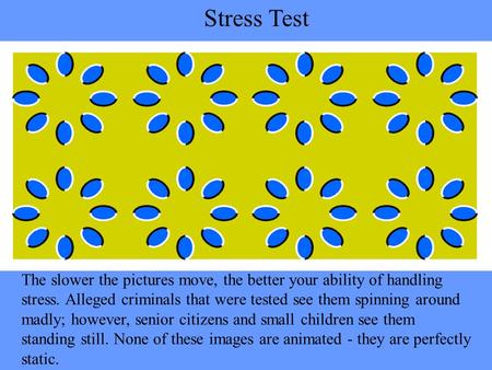 The slower the pictures move, the better your ability of handling stress. Alleged criminals that were tested see them spinning around madly; however, senior.