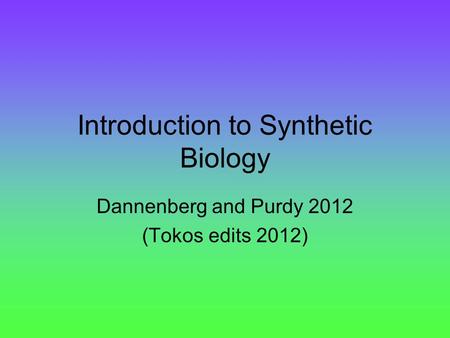 Introduction to Synthetic Biology Dannenberg and Purdy 2012 (Tokos edits 2012)