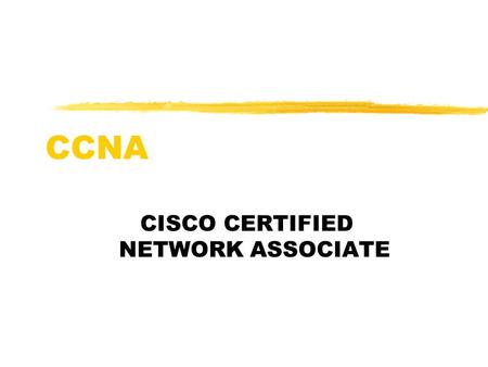 CCNA CISCO CERTIFIED NETWORK ASSOCIATE. Main Objectives zUnderstand the physical connection that has to take place for a computer to connect to the Internet.