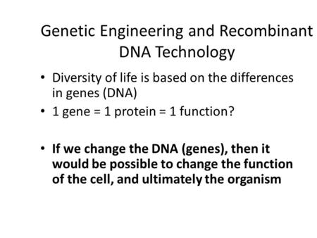 Genetic Engineering and Recombinant DNA Technology Diversity of life is based on the differences in genes (DNA) 1 gene = 1 protein = 1 function? If we.