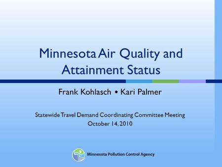 Minnesota Air Quality and Attainment Status Frank Kohlasch Kari Palmer Statewide Travel Demand Coordinating Committee Meeting October 14, 2010.