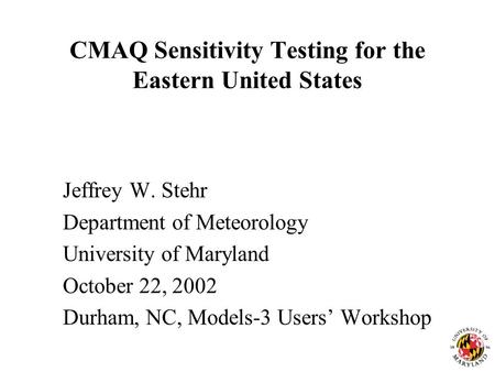CMAQ Sensitivity Testing for the Eastern United States Jeffrey W. Stehr Department of Meteorology University of Maryland October 22, 2002 Durham, NC, Models-3.