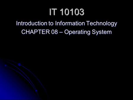 IT 10103 Introduction to Information Technology CHAPTER 08 – Operating System.
