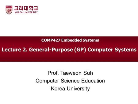 Lecture 2. General-Purpose (GP) Computer Systems Prof. Taeweon Suh Computer Science Education Korea University COMP427 Embedded Systems.