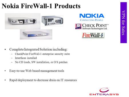 VPN for Sales Nokia FireWall-1 Products Complete Integrated Solution including: –CheckPoint FireWall-1 enterprise security suite –Interfaces installed.