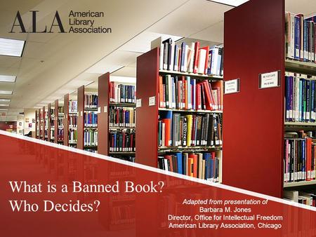 What is a Banned Book? Who Decides? Adapted from presentation of Barbara M. Jones Director, Office for Intellectual Freedom American Library Association,