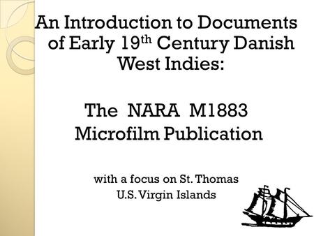 An Introduction to Documents of Early 19 th Century Danish West Indies: The NARA M1883 Microfilm Publication with a focus on St. Thomas U.S. Virgin Islands.
