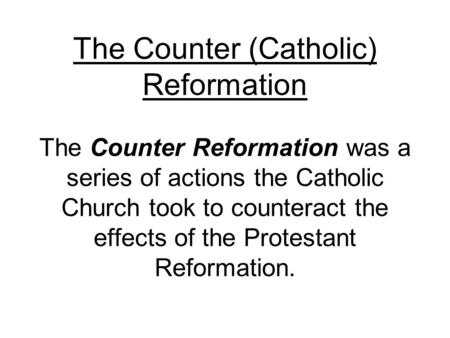 The Counter (Catholic) Reformation The Counter Reformation was a series of actions the Catholic Church took to counteract the effects of the Protestant.