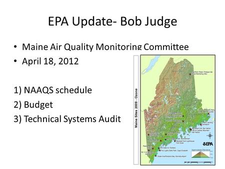 EPA Update- Bob Judge Maine Air Quality Monitoring Committee April 18, 2012 1) NAAQS schedule 2) Budget 3) Technical Systems Audit.