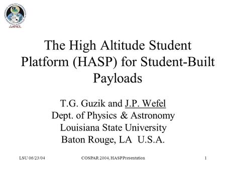 LSU 06/23/04COSPAR 2004, HASP Presentation1 The High Altitude Student Platform (HASP) for Student-Built Payloads T.G. Guzik and J.P. Wefel Dept. of Physics.