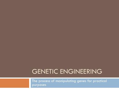 GENETIC ENGINEERING The process of manipulating genes for practical purposes.