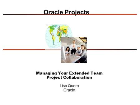 Oracle Projects Managing Your Extended Team Project Collaboration Lisa Quera Oracle.