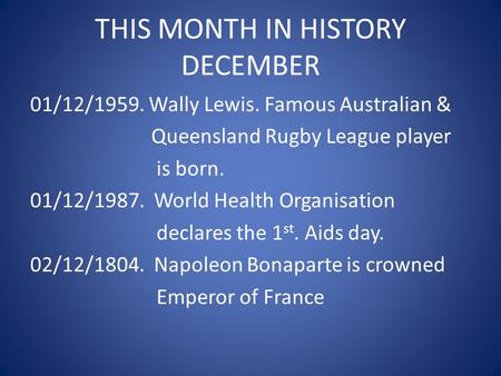 THIS MONTH IN HISTORY DECEMBER 01/12/1959. Wally Lewis. Famous Australian & Queensland Rugby League player is born. 01/12/1987. World Health Organisation.