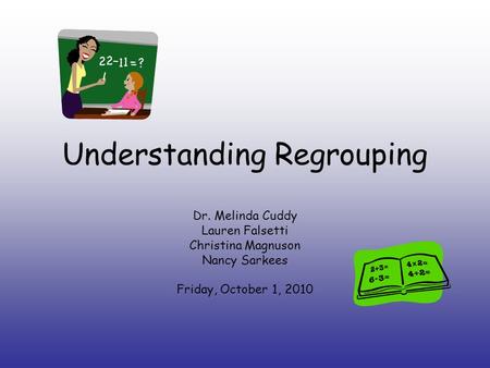 Understanding Regrouping Dr. Melinda Cuddy Lauren Falsetti Christina Magnuson Nancy Sarkees Friday, October 1, 2010.