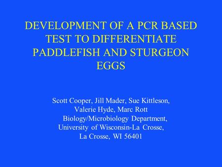 DEVELOPMENT OF A PCR BASED TEST TO DIFFERENTIATE PADDLEFISH AND STURGEON EGGS Scott Cooper, Jill Mader, Sue Kittleson, Valerie Hyde, Marc Rott Biology/Microbiology.