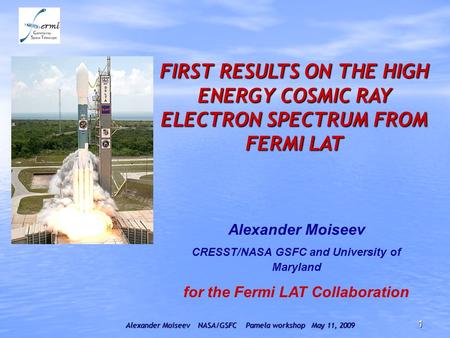 Alexander Moiseev NASA/GSFC Pamela workshop May 11, 2009 1 FIRST RESULTS ON THE HIGH ENERGY COSMIC RAY ELECTRON SPECTRUM FROM FERMI LAT Alexander Moiseev.