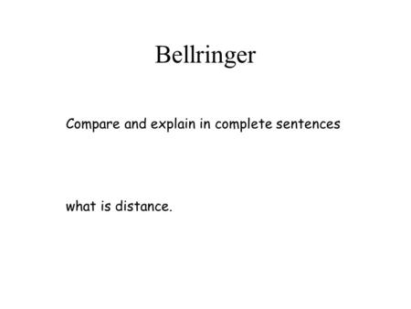 Bellringer Compare and explain in complete sentences what is distance.