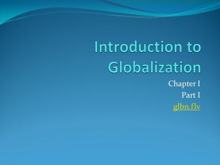 Chapter I Part I glbn.flv. Objective of Session To define globalization and international business and show how they affect each other To discuss the.