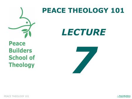 PEACE THEOLOGY 101 LECTURE 7. PEACE THEOLOGY 101 Introduction to Peace Theology. This course will help the students to appreciate and to evaluate a biblical.