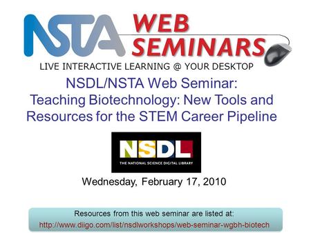 LIVE INTERACTIVE YOUR DESKTOP Wednesday, February 17, 2010 NSDL/NSTA Web Seminar: Teaching Biotechnology: New Tools and Resources for the STEM.