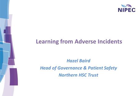Learning from Adverse Incidents Hazel Baird Head of Governance & Patient Safety Northern HSC Trust.