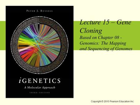 Lecture 15 – Gene Cloning Based on Chapter 08 - Genomics: The Mapping and Sequencing of Genomes Copyright © 2010 Pearson Education Inc.