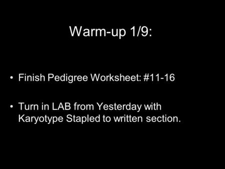 Warm-up 1/9: Finish Pedigree Worksheet: #11-16