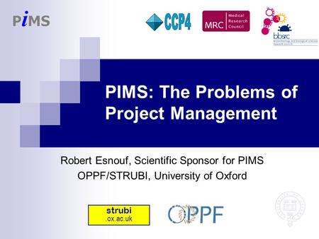 PIMS: The Problems of Project Management Robert Esnouf, Scientific Sponsor for PIMS OPPF/STRUBI, University of Oxford strubi.ox.ac.uk.