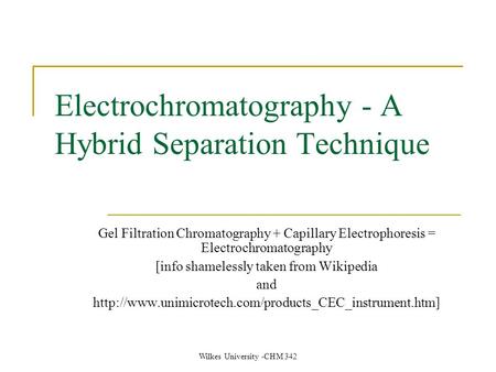 Wilkes University -CHM 342 Electrochromatography - A Hybrid Separation Technique Gel Filtration Chromatography + Capillary Electrophoresis = Electrochromatography.