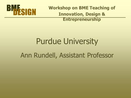 Purdue University Ann Rundell, Assistant Professor Workshop on BME Teaching of Innovation, Design & Entrepreneurship.