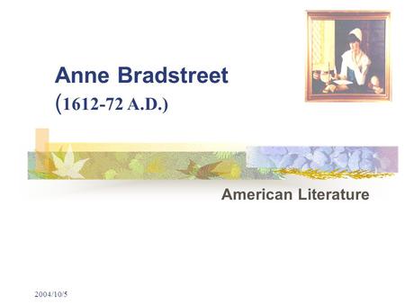 2004/10/5 Anne Bradstreet ( 1612-72 A.D.) American Literature.