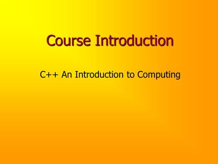Course Introduction C++ An Introduction to Computing.