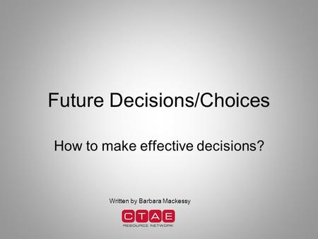 Future Decisions/Choices How to make effective decisions? Written by Barbara Mackessy.