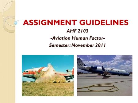 ASSIGNMENT GUIDELINES AHF 2103 -Aviation Human Factor- Semester: November 2011.
