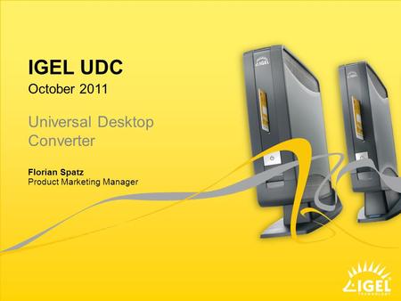 IGEL UDC Product Marketing Manager October 2011 Florian Spatz Universal Desktop Converter.