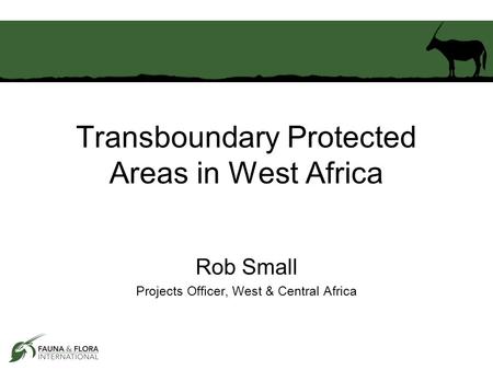 Transboundary Protected Areas in West Africa Rob Small Projects Officer, West & Central Africa.