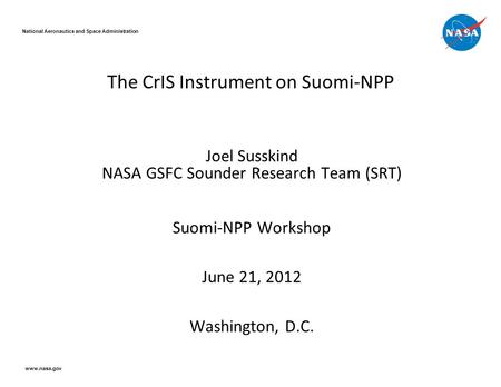 The CrIS Instrument on Suomi-NPP Joel Susskind NASA GSFC Sounder Research Team (SRT) Suomi-NPP Workshop June 21, 2012 Washington, D.C. National Aeronautics.