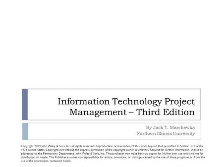 Information Technology Project Management – Third Edition By Jack T. Marchewka Northern Illinois University Copyright 2009 John Wiley & Sons, Inc. all.
